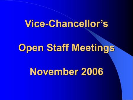 Vice-Chancellor’s Open Staff Meetings November 2006.