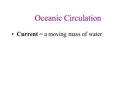 Oceanic Circulation Current = a moving mass of water.