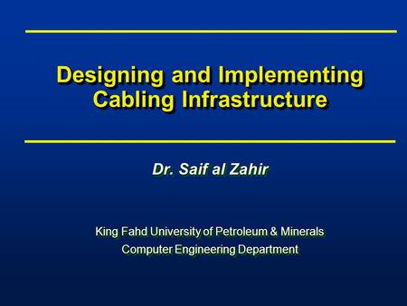 Designing and Implementing Cabling Infrastructure Dr. Saif al Zahir King Fahd University of Petroleum & Minerals Computer Engineering Department Dr. Saif.