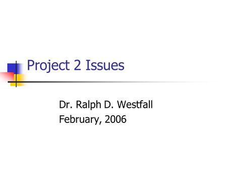 Project 2 Issues Dr. Ralph D. Westfall February, 2006.