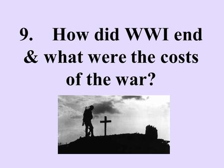 9. How did WWI end & what were the costs of the war?