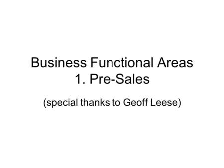 Business Functional Areas 1. Pre-Sales (special thanks to Geoff Leese)