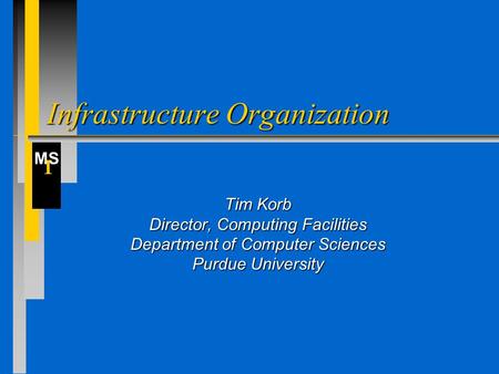 MS I Infrastructure Organization Tim Korb Director, Computing Facilities Department of Computer Sciences Purdue University.