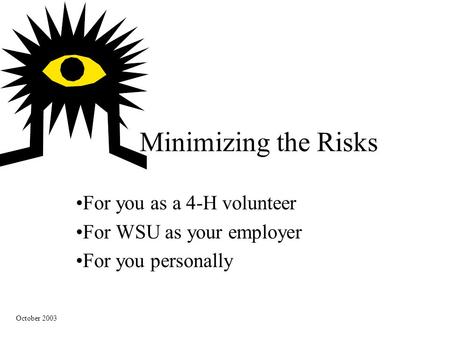 Minimizing the Risks For you as a 4-H volunteer For WSU as your employer For you personally October 2003.