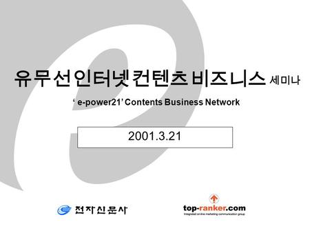 2001.3.21 유무선 인터넷 컨텐츠 비즈니스 세미나 ‘ e-power21’ Contents Business Network.