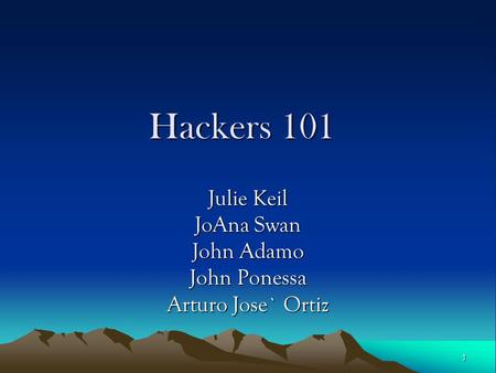 1 Hackers 101 Julie Keil JoAna Swan John Adamo John Ponessa Arturo Jose` Ortiz.