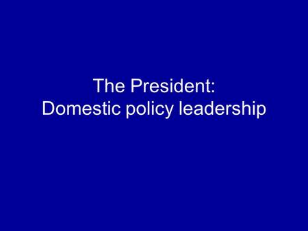 The President: Domestic policy leadership. How does the president get the policies he wants? By designing a program By working with Congress By implementing.