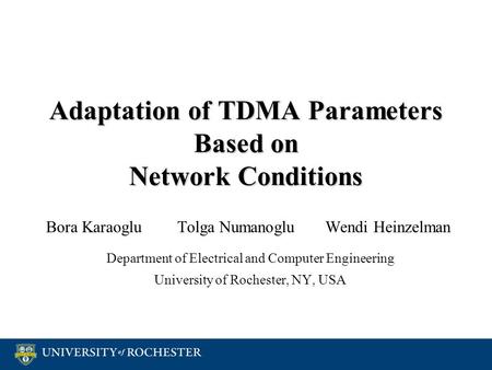 Adaptation of TDMA Parameters Based on Network Conditions Bora Karaoglu Tolga Numanoglu Wendi Heinzelman Department of Electrical and Computer Engineering.