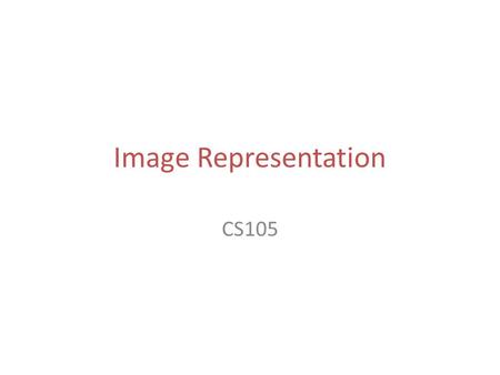 Image Representation CS105. Data Representation Text representation – ASCII character set – Unicode – Data compression Images!