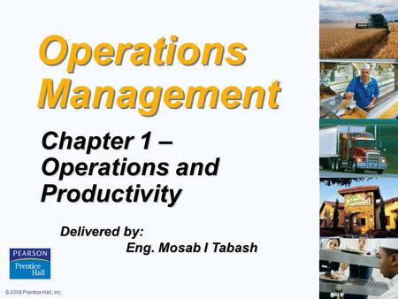 © 2008 Prentice Hall, Inc.1 – 1 Operations Management Chapter 1 – Operations and Productivity Delivered by: Eng. Mosab I Tabash Eng. Mosab I Tabash.