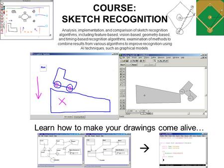 Learn how to make your drawings come alive…  COURSE: SKETCH RECOGNITION Analysis, implementation, and comparison of sketch recognition algorithms, including.