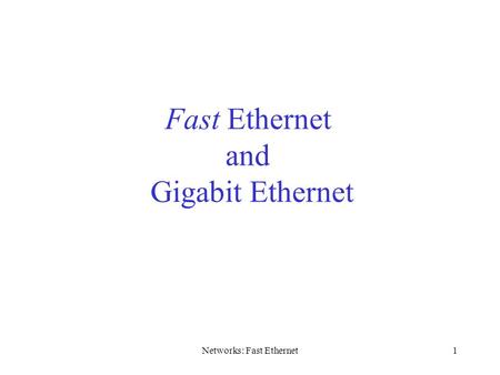 Networks: Fast Ethernet1 Fast Ethernet and Gigabit Ethernet.