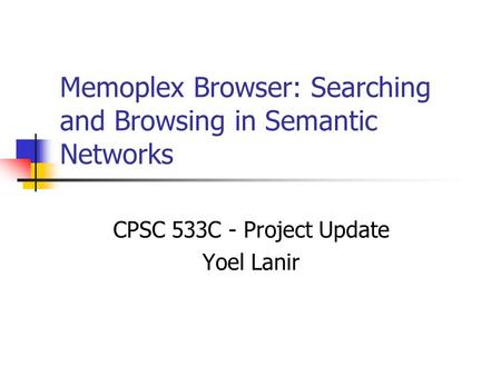 Memoplex Browser: Searching and Browsing in Semantic Networks CPSC 533C - Project Update Yoel Lanir.