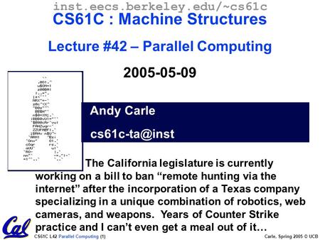CS61C L42 Parallel Computing (1) Carle, Spring 2005 © UCB Andy Carle inst.eecs.berkeley.edu/~cs61c CS61C : Machine Structures Lecture #42.