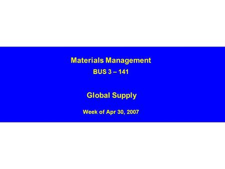 Materials Management BUS 3 – 141 Global Supply Week of Apr 30, 2007.
