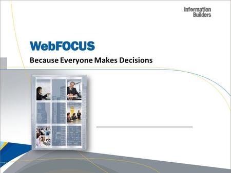 Because Everyone Makes Decisions. WebFOCUS Key Mission  Expand the current reach of BI from under 20% to 100% and beyond How…  Embracing the needs of.