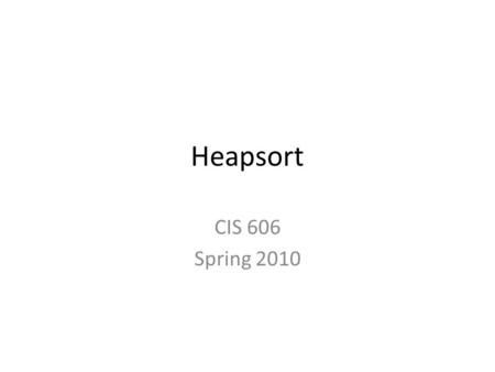 Heapsort CIS 606 Spring 2010. Overview Heapsort – O(n lg n) worst case—like merge sort. – Sorts in place—like insertion sort. – Combines the best of both.