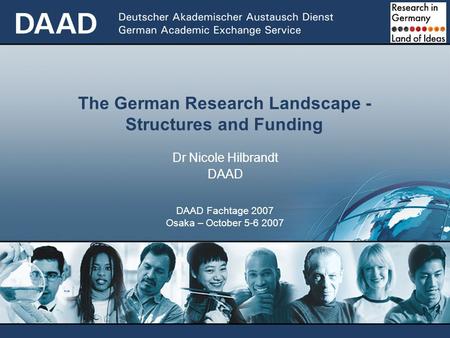 The German Research Landscape - Structures and Funding Dr Nicole Hilbrandt DAAD DAAD Fachtage 2007 Osaka – October 5-6 2007.