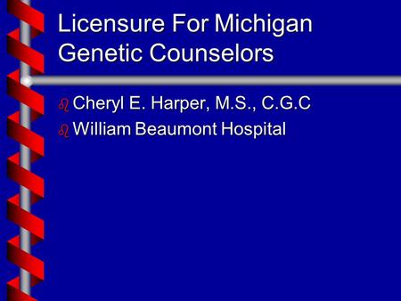Licensure For Michigan Genetic Counselors b Cheryl E. Harper, M.S., C.G.C b William Beaumont Hospital.