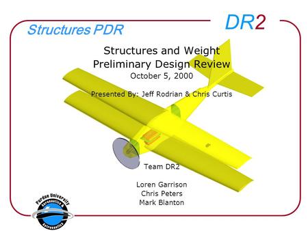 DR2 Structures PDR Structures and Weight Preliminary Design Review October 5, 2000 Presented By: Jeff Rodrian & Chris Curtis Team DR2 Loren Garrison Chris.