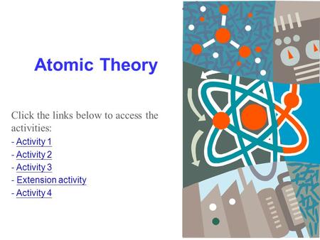 1 Atomic Theory Click the links below to access the activities: - Activity 1Activity 1 - Activity 2Activity 2 - Activity 3Activity 3 - Extension activityExtension.