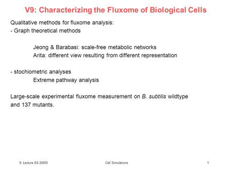 8. Lecture SS 20005Cell Simulations1 V9: Characterizing the Fluxome of Biological Cells Qualitative methods for fluxome analysis: - Graph theoretical methods.