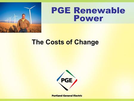 PGE Renewable Power The Costs of Change. The Power to Make a Difference Who & What we do Where we are today & where we came from What are renewables &
