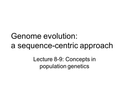 Genome evolution: a sequence-centric approach Lecture 8-9: Concepts in population genetics.