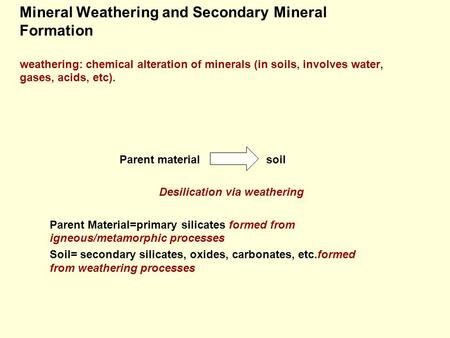 Mineral Weathering and Secondary Mineral Formation weathering: chemical alteration of minerals (in soils, involves water, gases, acids, etc). Parent material.