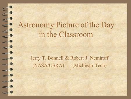 Astronomy Picture of the Day in the Classroom Jerry T. Bonnell & Robert J. Nemiroff (NASA/USRA) (Michigan Tech)