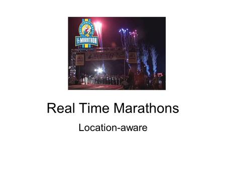 Real Time Marathons Location-aware. Facets of people 1.Runners 2.Walkers 3.Spectators including family/friends 4.Volunteers 5.Race organizers.