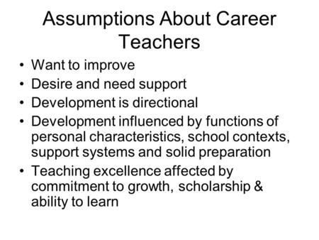 Assumptions About Career Teachers Want to improve Desire and need support Development is directional Development influenced by functions of personal characteristics,