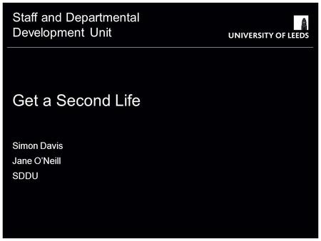 Staff and Departmental Development Unit Get a Second Life Simon Davis Jane O’Neill SDDU.