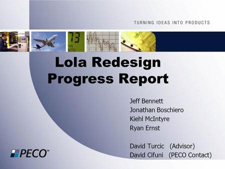 Lola Redesign Progress Report Jeff Bennett Jonathan Boschiero Kiehl McIntyre Ryan Ernst David Turcic (Advisor) David Cifuni (PECO Contact)