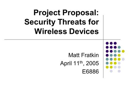Project Proposal: Security Threats for Wireless Devices Matt Fratkin April 11 th, 2005 E6886.