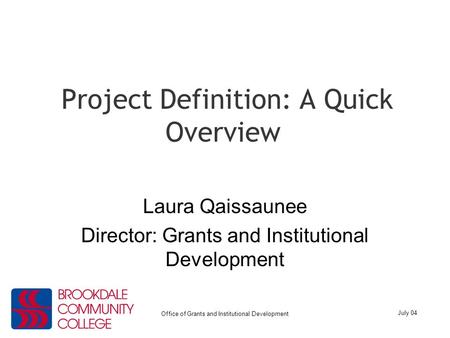 July 04 Office of Grants and Institutional Development Project Definition: A Quick Overview Laura Qaissaunee Director: Grants and Institutional Development.