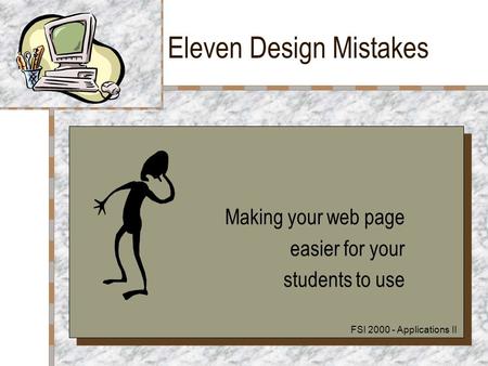 Eleven Design Mistakes Making your web page easier for your students to use Making your web page easier for your students to use FSI 2000 - Applications.