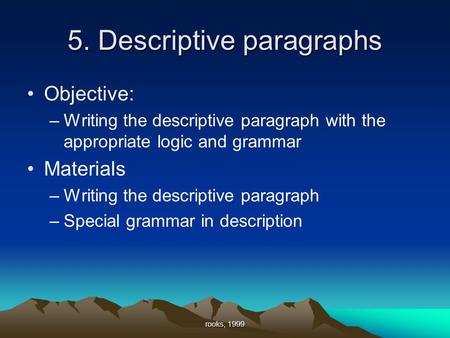 Rooks, 1999 5. Descriptive paragraphs Objective: –Writing the descriptive paragraph with the appropriate logic and grammar Materials –Writing the descriptive.