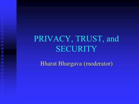 PRIVACY, TRUST, and SECURITY Bharat Bhargava (moderator)