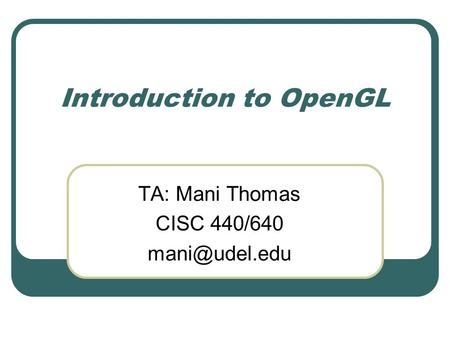 Introduction to OpenGL TA: Mani Thomas CISC 440/640