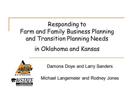 Responding to Farm and Family Business Planning and Transition Planning Needs in Oklahoma and Kansas Damona Doye and Larry Sanders Michael Langemeier and.
