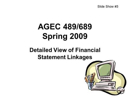 AGEC 489/689 Spring 2009 Detailed View of Financial Statement Linkages Slide Show #3.