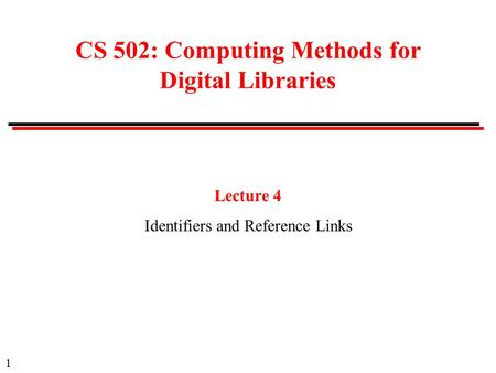 1 CS 502: Computing Methods for Digital Libraries Lecture 4 Identifiers and Reference Links.