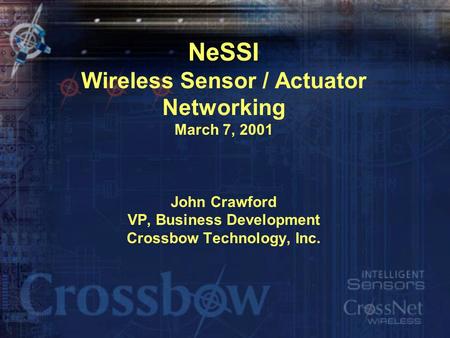 NeSSI Wireless Sensor / Actuator Networking March 7, 2001 John Crawford VP, Business Development Crossbow Technology, Inc.