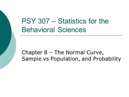 PSY 307 – Statistics for the Behavioral Sciences Chapter 8 – The Normal Curve, Sample vs Population, and Probability.