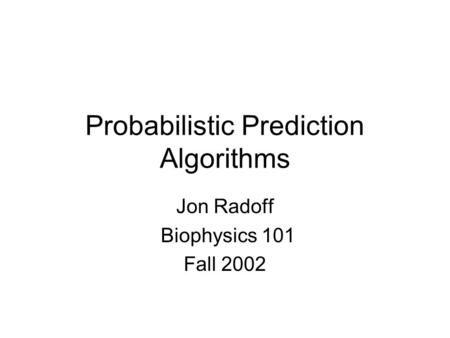 Probabilistic Prediction Algorithms Jon Radoff Biophysics 101 Fall 2002.