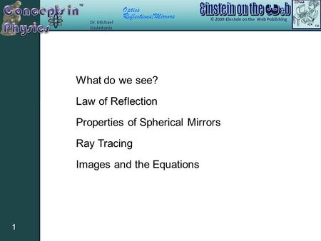 Optics Reflections/Mirrors 1 What do we see? Law of Reflection Properties of Spherical Mirrors Ray Tracing Images and the Equations.