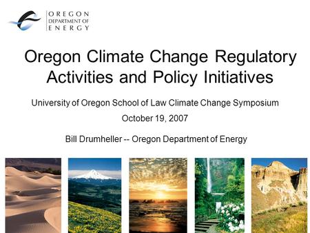 Oregon Climate Change Regulatory Activities and Policy Initiatives Bill Drumheller -- Oregon Department of Energy University of Oregon School of Law Climate.