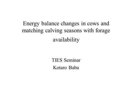 Energy balance changes in cows and matching calving seasons with forage availability TIES Seminar Kotaro Baba.