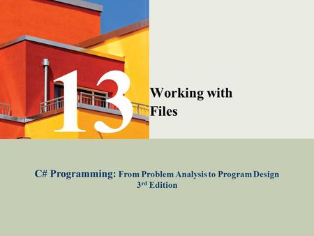 C# Programming: From Problem Analysis to Program Design1 Working with Files C# Programming: From Problem Analysis to Program Design 3 rd Edition 13.